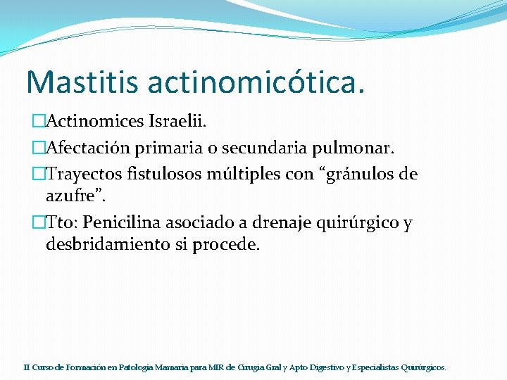 Mastitis actinomicótica. �Actinomices Israelii. �Afectación primaria o secundaria pulmonar. �Trayectos fistulosos múltiples con “gránulos
