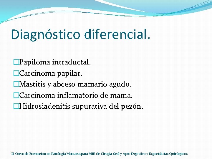 Diagnóstico diferencial. �Papiloma intraductal. �Carcinoma papilar. �Mastitis y abceso mamario agudo. �Carcinoma inflamatorio de