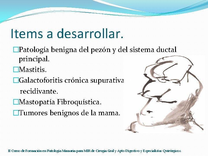 Items a desarrollar. �Patología benigna del pezón y del sistema ductal principal. �Mastitis. �Galactoforitis