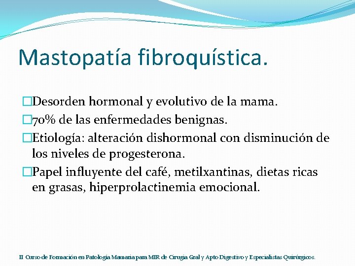Mastopatía fibroquística. �Desorden hormonal y evolutivo de la mama. � 70% de las enfermedades