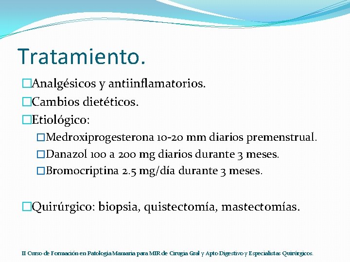 Tratamiento. �Analgésicos y antiinflamatorios. �Cambios dietéticos. �Etiológico: �Medroxiprogesterona 10 -20 mm diarios premenstrual. �Danazol