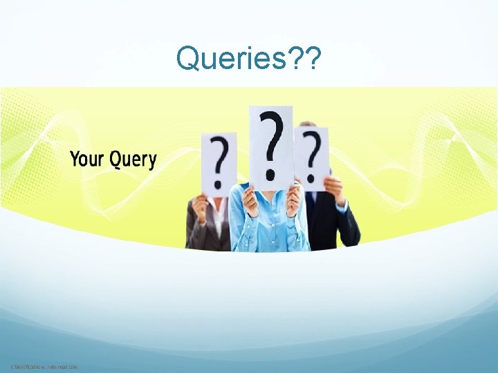 Queries? ? Classification: Internal Use 