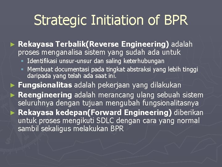 Strategic Initiation of BPR ► Rekayasa Terbalik(Reverse Engineering) adalah proses menganalisa sistem yang sudah