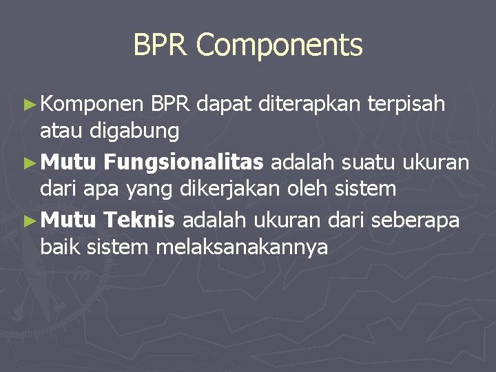 BPR Components ► Komponen BPR dapat diterapkan terpisah atau digabung ► Mutu Fungsionalitas adalah