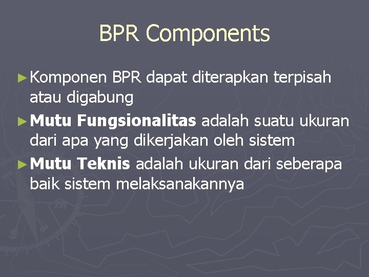 BPR Components ► Komponen BPR dapat diterapkan terpisah atau digabung ► Mutu Fungsionalitas adalah