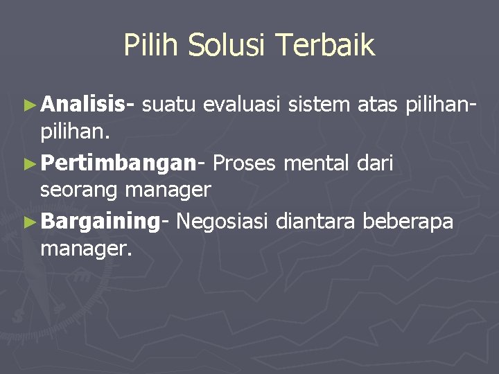 Pilih Solusi Terbaik ► Analisis- suatu evaluasi sistem atas pilihan- pilihan. ► Pertimbangan- Proses