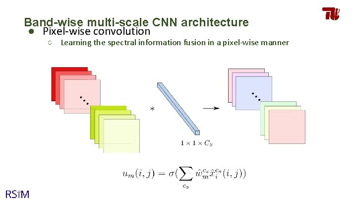 Band-wise multi-scale CNN architecture ● Pixel-wise convolution ○ Learning the spectral information fusion in