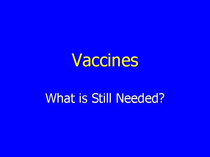 Vaccines What is Still Needed? 
