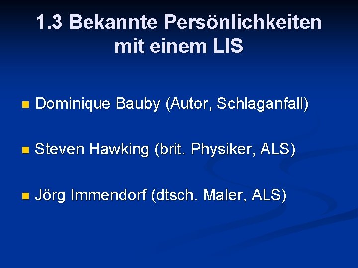 1. 3 Bekannte Persönlichkeiten mit einem LIS n Dominique Bauby (Autor, Schlaganfall) n Steven