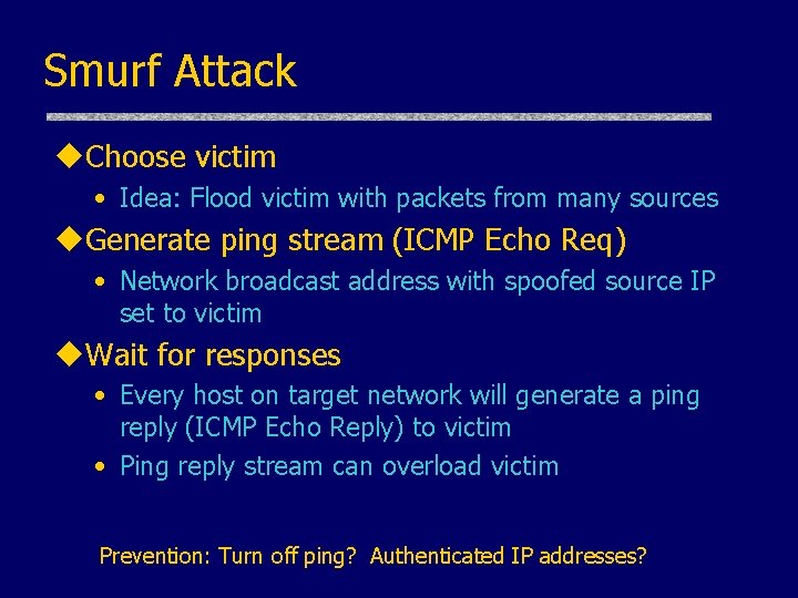 Smurf Attack u. Choose victim • Idea: Flood victim with packets from many sources
