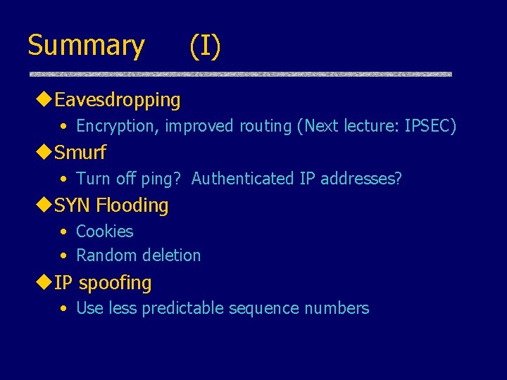 Summary (I) u. Eavesdropping • Encryption, improved routing (Next lecture: IPSEC) u. Smurf •