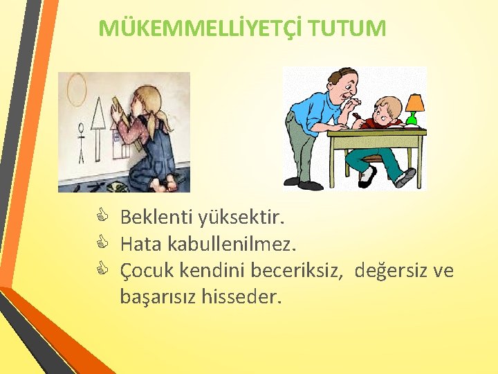 MÜKEMMELLİYETÇİ TUTUM Beklenti yüksektir. Hata kabullenilmez. Çocuk kendini beceriksiz, değersiz ve başarısız hisseder. 