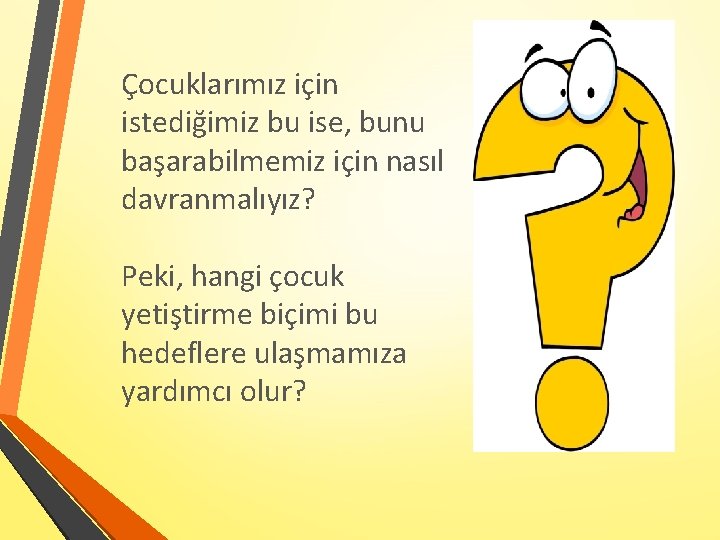 Çocuklarımız için istediğimiz bu ise, bunu başarabilmemiz için nasıl davranmalıyız? Peki, hangi çocuk yetiştirme