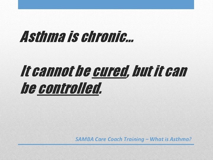 Asthma is chronic… It cannot be cured, but it can be controlled. SAMBA Care