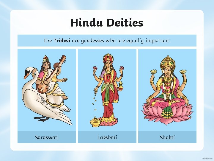Hindu Deities The Tridevi are goddesses who are equally important. Saraswati Lakshmi Shakti 