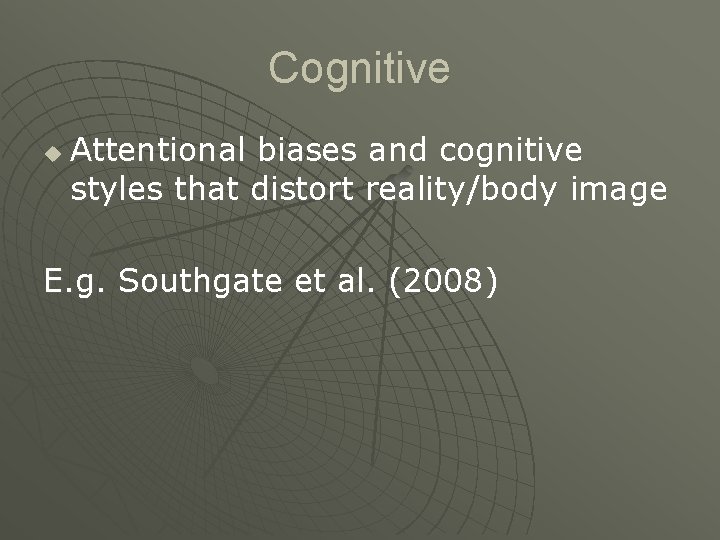 Cognitive u Attentional biases and cognitive styles that distort reality/body image E. g. Southgate