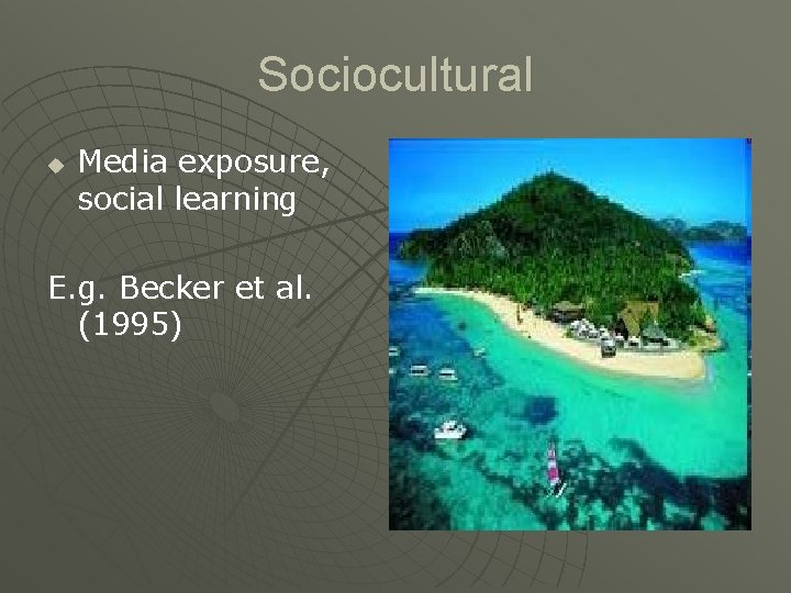 Sociocultural u Media exposure, social learning E. g. Becker et al. (1995) 