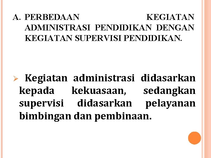 A. PERBEDAAN KEGIATAN ADMINISTRASI PENDIDIKAN DENGAN KEGIATAN SUPERVISI PENDIDIKAN. Ø Kegiatan administrasi didasarkan kepada