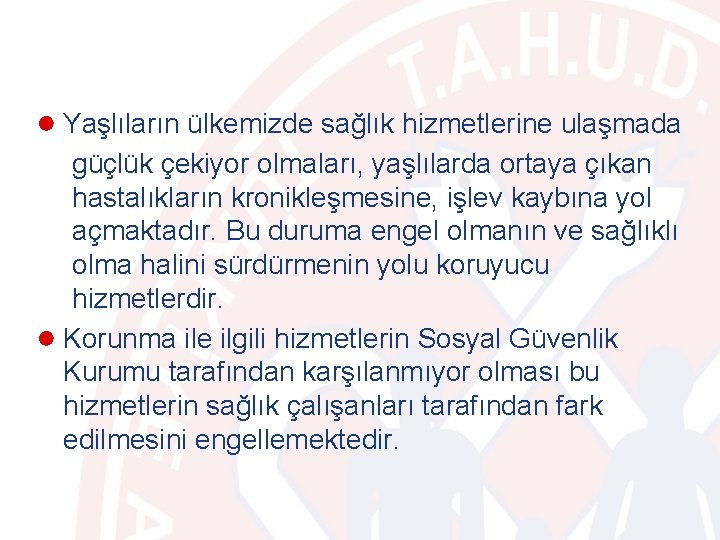 ● Yaşlıların ülkemizde sağlık hizmetlerine ulaşmada güçlük çekiyor olmaları, yaşlılarda ortaya çıkan hastalıkların kronikleşmesine,