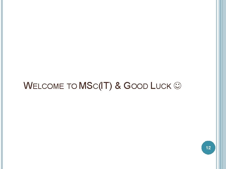 WELCOME TO MSC(IT) & GOOD LUCK 12 WELCOME TO MSC(IT) & GOOD LUCK 12