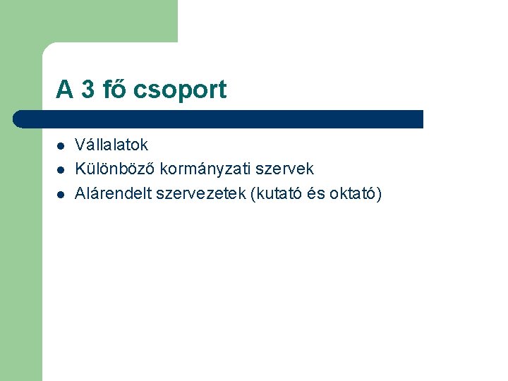 A 3 fő csoport l l l Vállalatok Különböző kormányzati szervek Alárendelt szervezetek (kutató