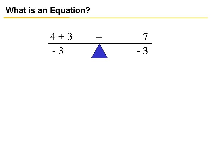 What is an Equation? 4+3 -3 = 7 -3 