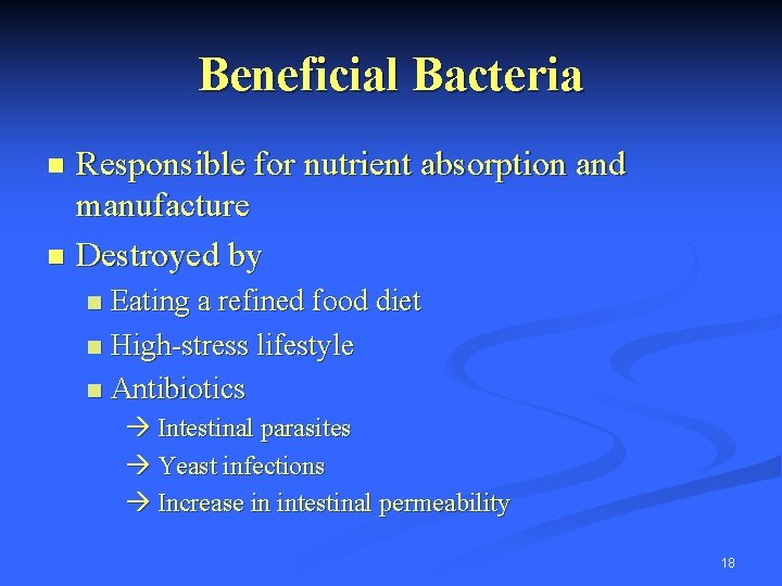 Beneficial Bacteria Responsible for nutrient absorption and manufacture n Destroyed by n Eating a