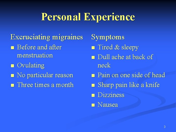 Personal Experience Excruciating migraines Symptoms n n Before and after menstruation Ovulating No particular