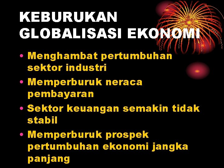 KEBURUKAN GLOBALISASI EKONOMI • Menghambat pertumbuhan sektor industri • Memperburuk neraca pembayaran • Sektor