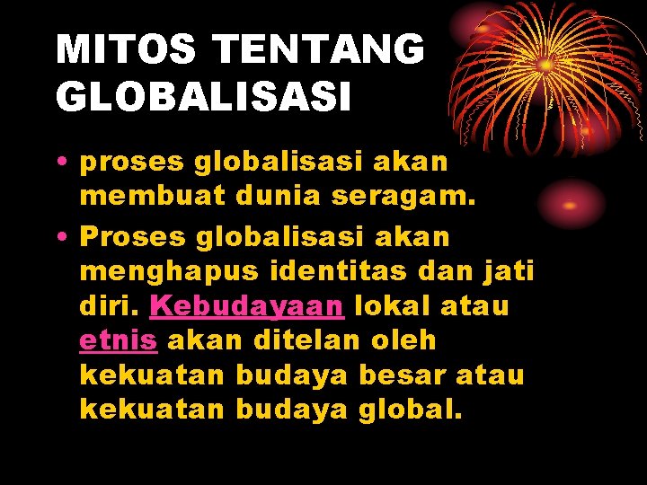 MITOS TENTANG GLOBALISASI • proses globalisasi akan membuat dunia seragam. • Proses globalisasi akan