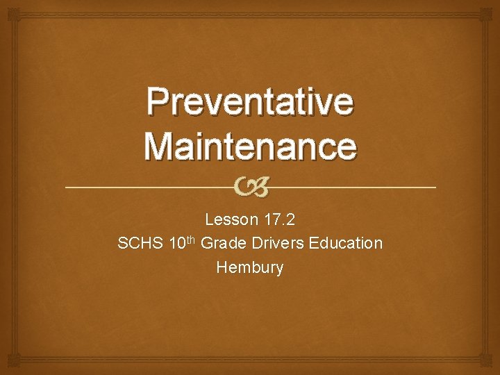 Preventative Maintenance Lesson 17. 2 SCHS 10 th Grade Drivers Education Hembury 