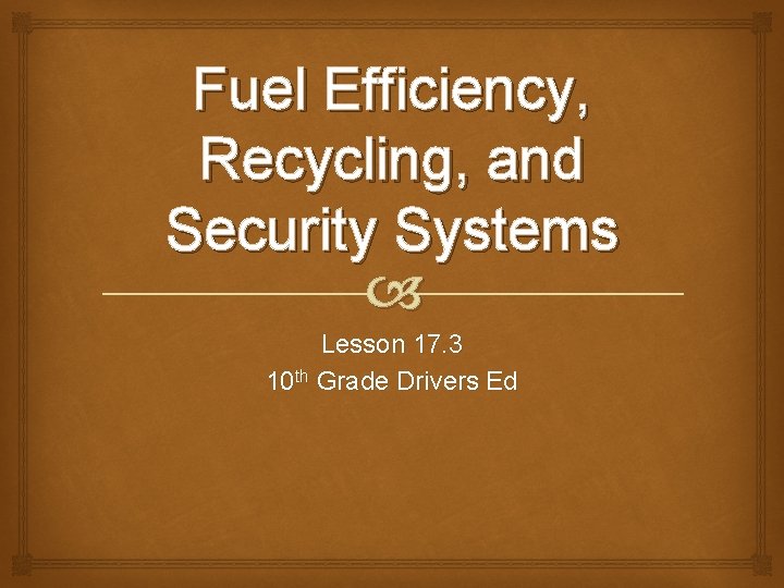 Fuel Efficiency, Recycling, and Security Systems Lesson 17. 3 10 th Grade Drivers Ed