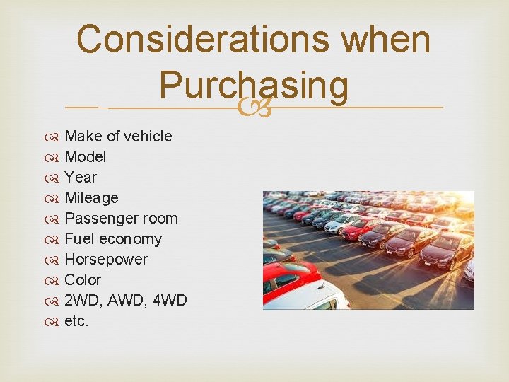 Considerations when Purchasing Make of vehicle Model Year Mileage Passenger room Fuel economy Horsepower