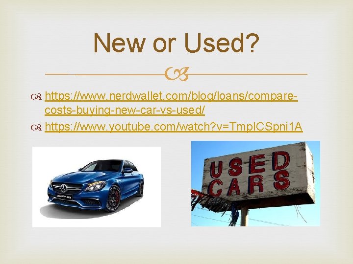 New or Used? https: //www. nerdwallet. com/blog/loans/comparecosts-buying-new-car-vs-used/ https: //www. youtube. com/watch? v=Tmp. ICSpni 1