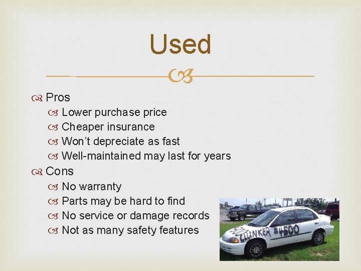 Used Pros Lower purchase price Cheaper insurance Won’t depreciate as fast Well-maintained may last