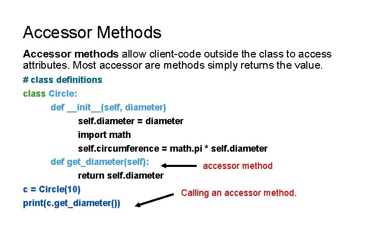 Accessor Methods Accessor methods allow client-code outside the class to access attributes. Most accessor