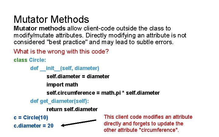 Mutator Methods Mutator methods allow client-code outside the class to modify/mutate attributes. Directly modifying