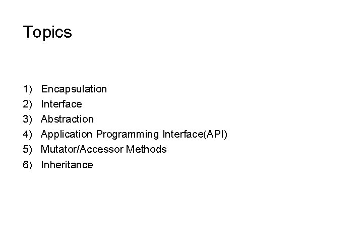 Topics 1) 2) 3) 4) 5) 6) Encapsulation Interface Abstraction Application Programming Interface(API) Mutator/Accessor