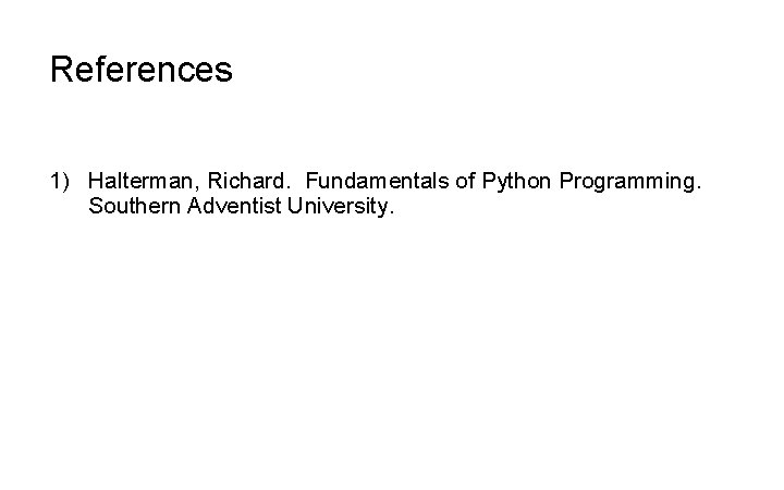 References 1) Halterman, Richard. Fundamentals of Python Programming. Southern Adventist University. 
