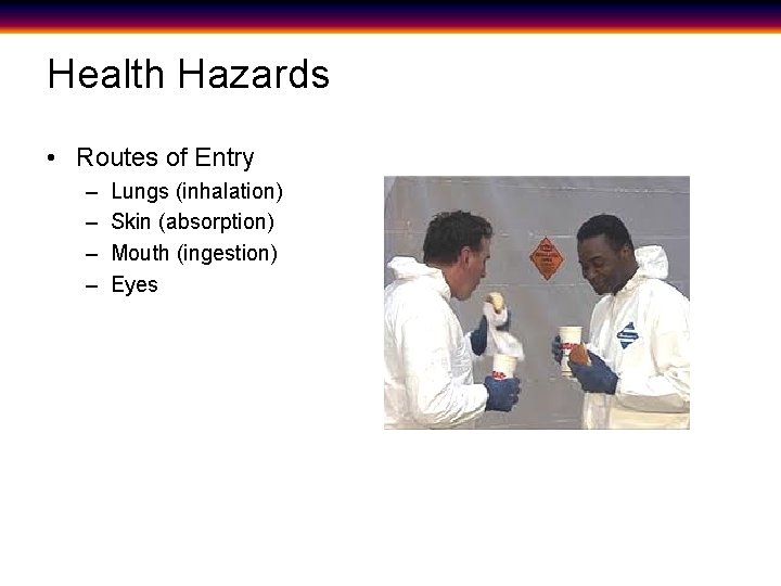Health Hazards • Routes of Entry – – Lungs (inhalation) Skin (absorption) Mouth (ingestion)