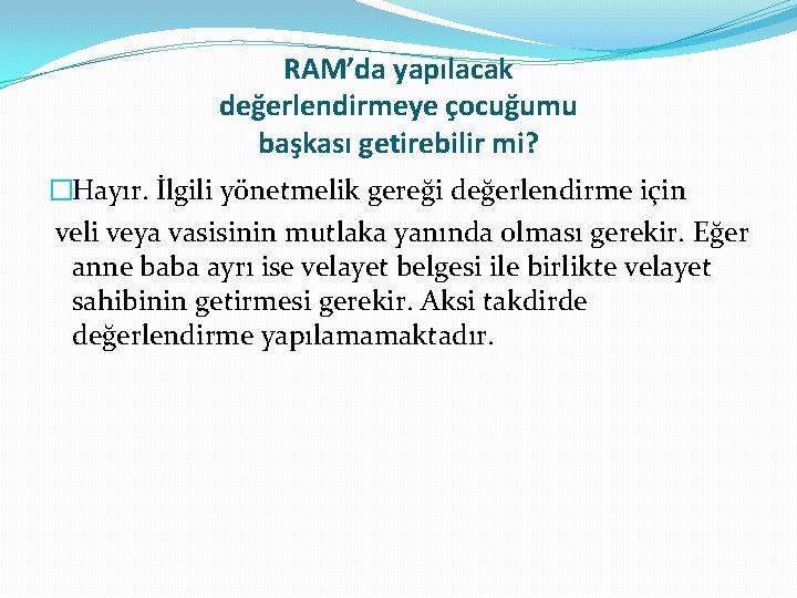 RAM’da yapılacak değerlendirmeye çocuğumu başkası getirebilir mi? �Hayır. İlgili yönetmelik gereği değerlendirme için veli