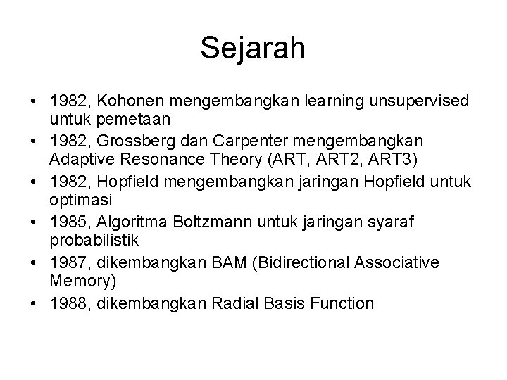Sejarah • 1982, Kohonen mengembangkan learning unsupervised untuk pemetaan • 1982, Grossberg dan Carpenter