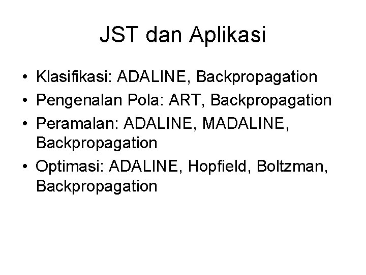 JST dan Aplikasi • Klasifikasi: ADALINE, Backpropagation • Pengenalan Pola: ART, Backpropagation • Peramalan: