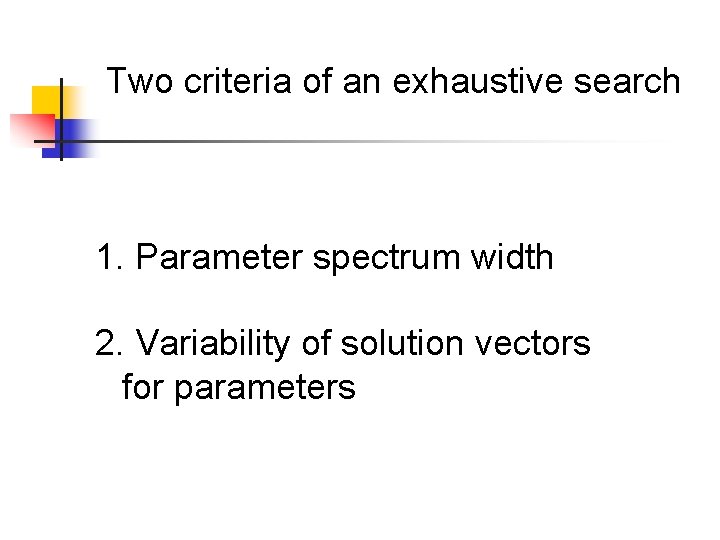 Two criteria of an exhaustive search 1. Parameter spectrum width 2. Variability of solution
