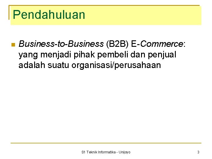 Pendahuluan Business-to-Business (B 2 B) E-Commerce: yang menjadi pihak pembeli dan penjual adalah suatu