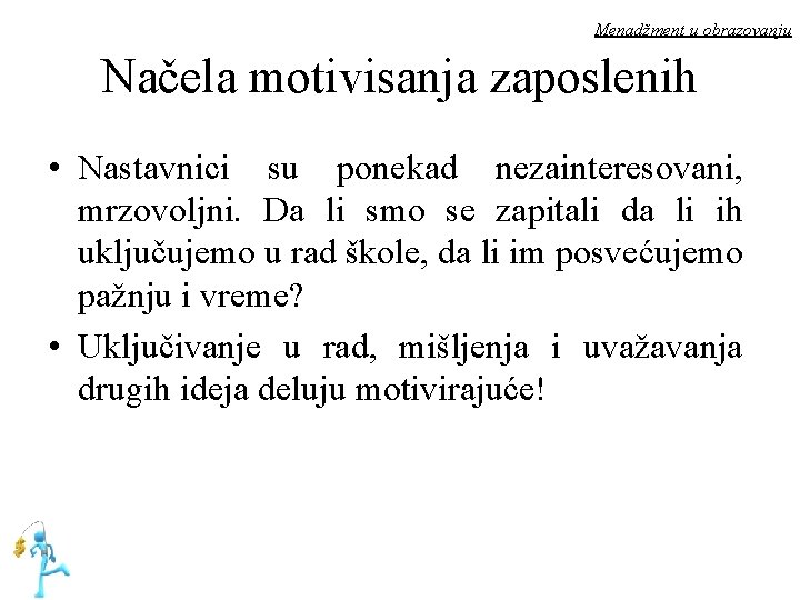 Menadžment u obrazovanju Načela motivisanja zaposlenih • Nastavnici su ponekad nezainteresovani, mrzovoljni. Da li