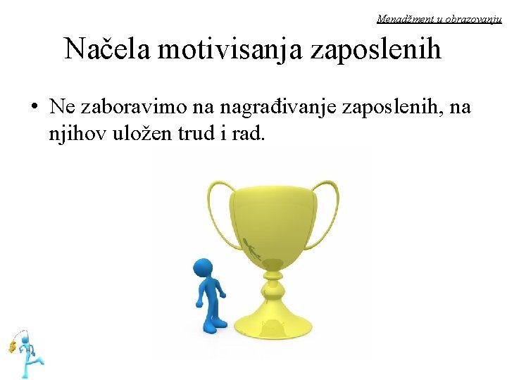 Menadžment u obrazovanju Načela motivisanja zaposlenih • Ne zaboravimo na nagrađivanje zaposlenih, na njihov