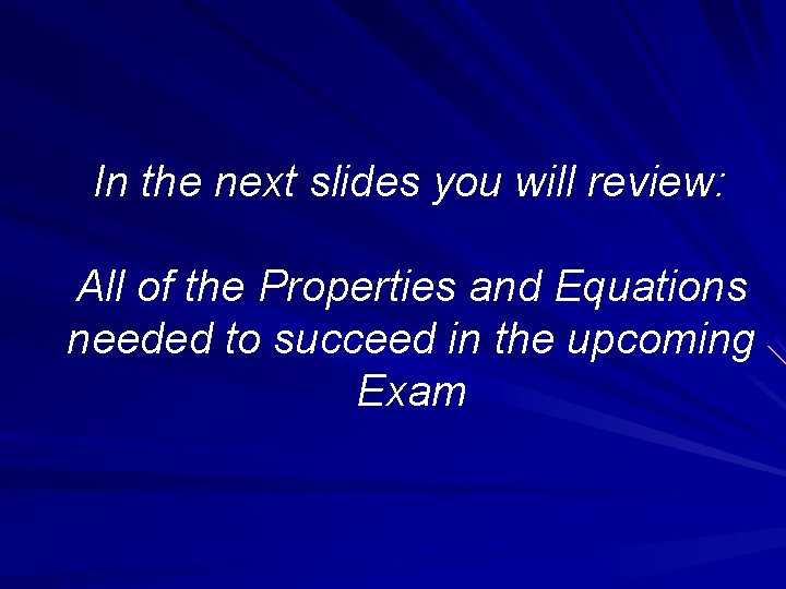 In the next slides you will review: All of the Properties and Equations needed