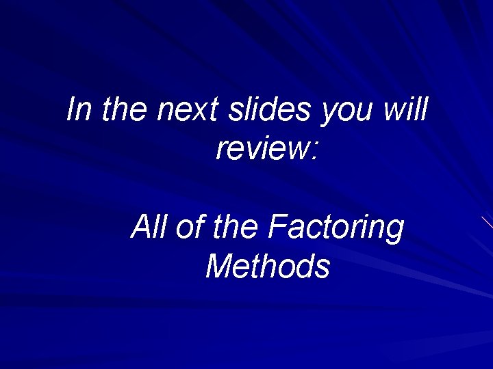 In the next slides you will review: All of the Factoring Methods 