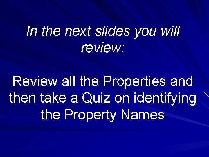 In the next slides you will review: Review all the Properties and then take